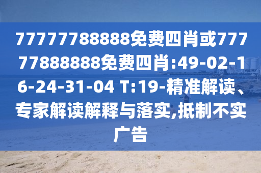 77777788888免費四肖或77777888888免費四肖:49-02-16-24-31-04 T:19-精準解讀、專家解讀解釋與落實,抵制不實廣告